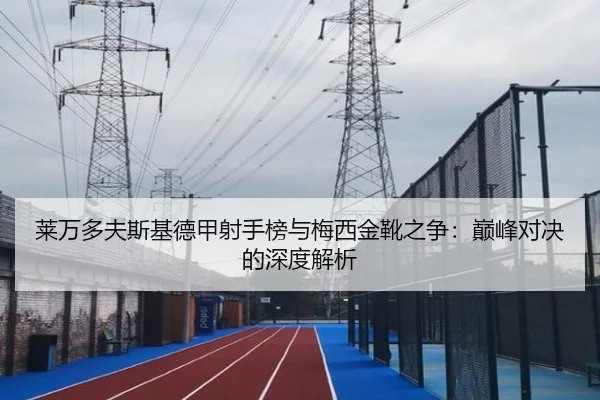 莱万多夫斯基德甲射手榜与梅西金靴之争:巅峰对决的深度解析